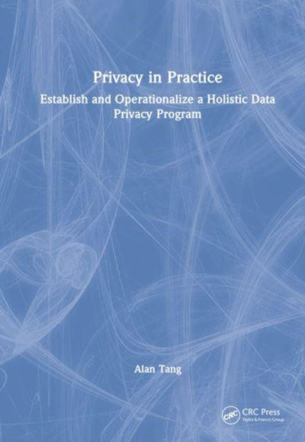 Privacy in Practice: Establish and Operationalize a Holistic Data Privacy Program