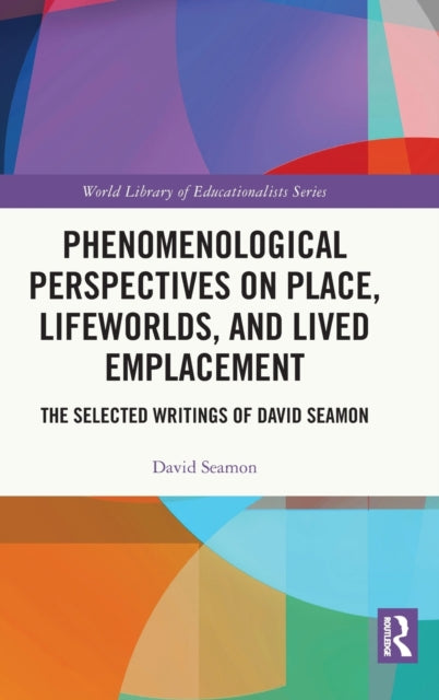 Phenomenological Perspectives on Place, Lifeworlds, and Lived Emplacement: The Selected Writings of David Seamon