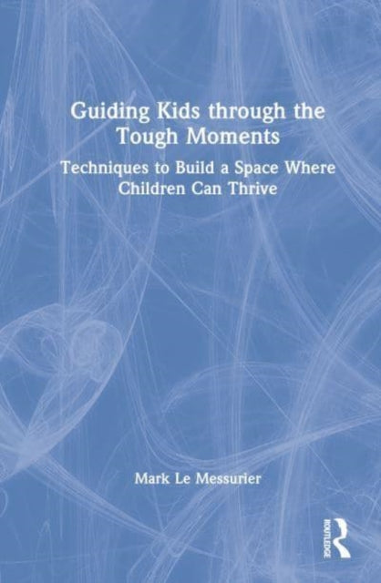 Guiding Kids Through the Tough Moments: Techniques to Build a Space Where Children Can Thrive