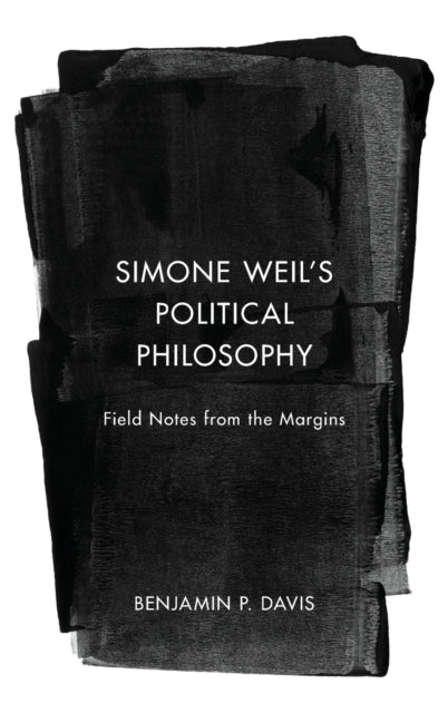 Simone Weil's Political Philosophy: Field Notes from the Margins