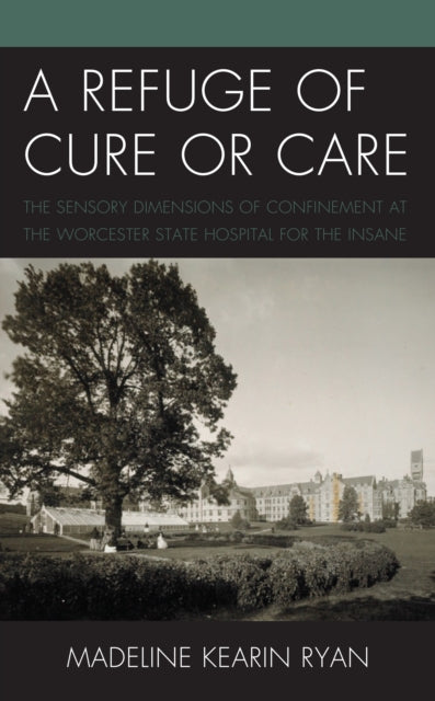 A Refuge of Cure or Care: The Sensory Dimensions of Confinement at the Worcester State Hospital for the Insane