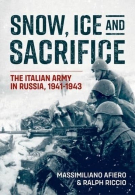 Snow, Ice and Sacrifice: The Italian Army in Russia, 1941-1943