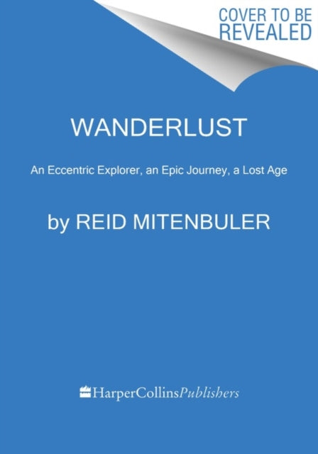 Wanderlust: An Eccentric Explorer, an Epic Journey, a Lost Age