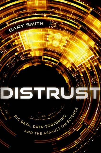 Distrust: Big Data, Data-Torturing, and the Assault on Science