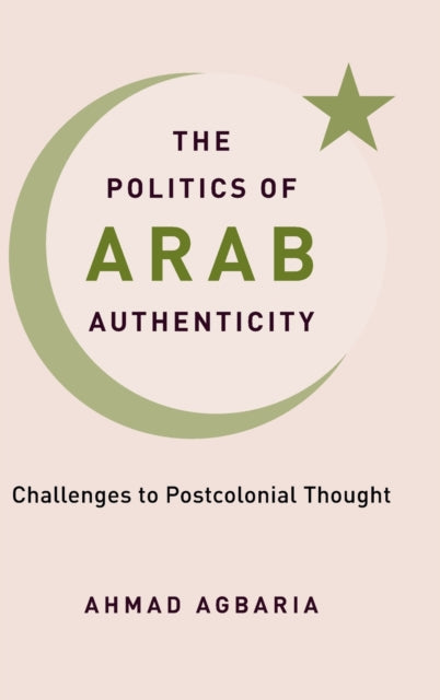 The Politics of Arab Authenticity: Challenges to Postcolonial Thought