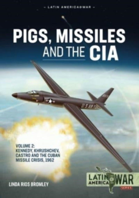 Pigs, Missiles and the CIA Volume 2: Kennedy, Khrushchev, and Castro, the Unholy Trinity, 1962