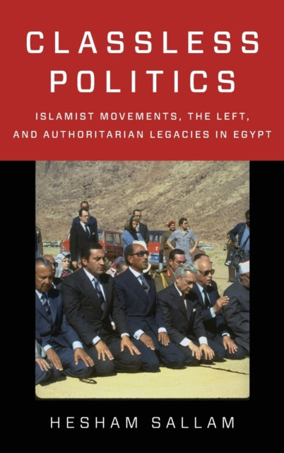 Classless Politics: Islamist Movements, the Left, and Authoritarian Legacies in Egypt