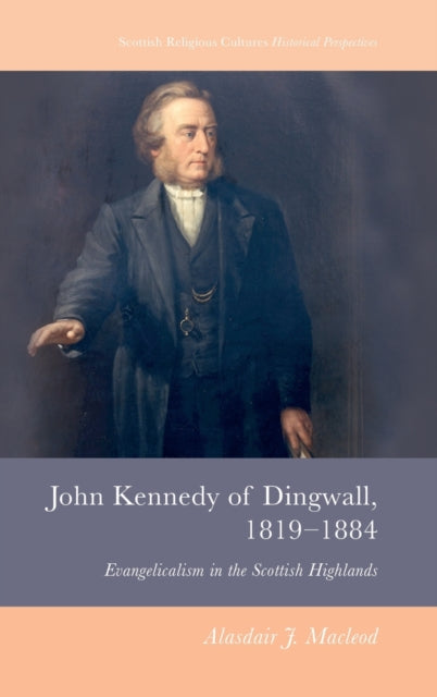 John Kennedy of Dingwall, 1819-1884: Evangelicalism in the Scottish Highlands