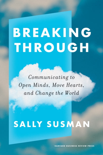 Breaking Through: Communicating to Open Minds, Move Hearts, and Change the World