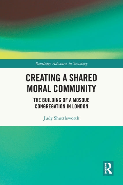 Creating a Shared Moral Community: The Building of a Mosque Congregation in London