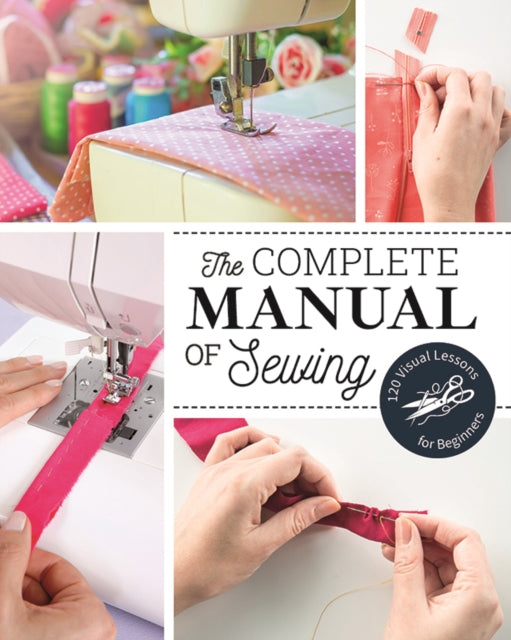 The Complete Manual of Sewing: 120 Visual Lessons for Beginners