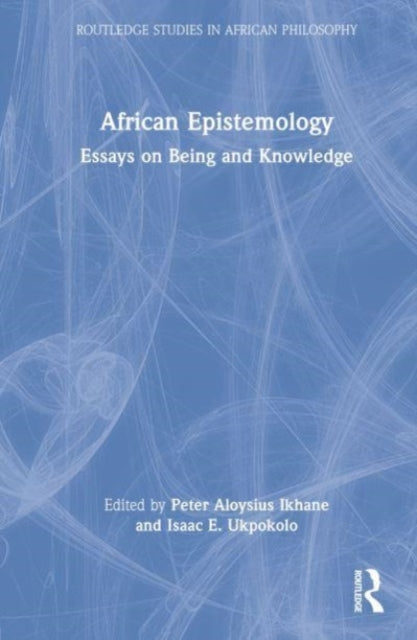 African Epistemology: Essays on Being and Knowledge