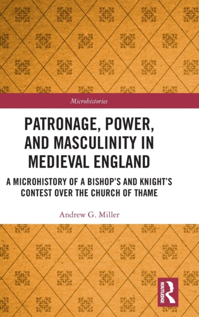 Patronage, Power, and Masculinity in Medieval England: A Microhistory of a Bishop's and Knight's Contest over the Church of Thame