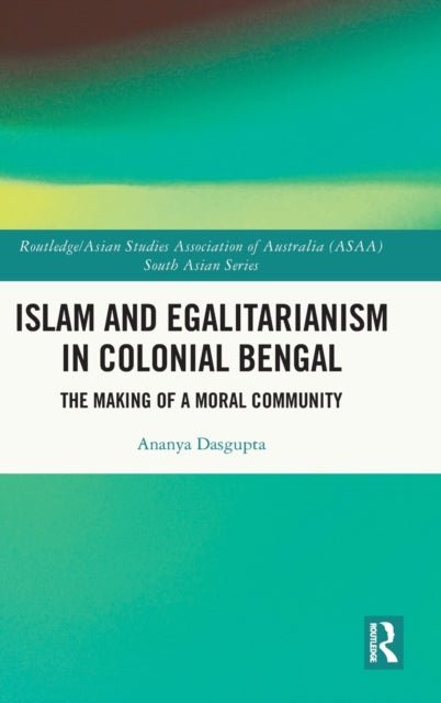 Islam and Egalitarianism in Colonial Bengal: The Making of a Moral Community