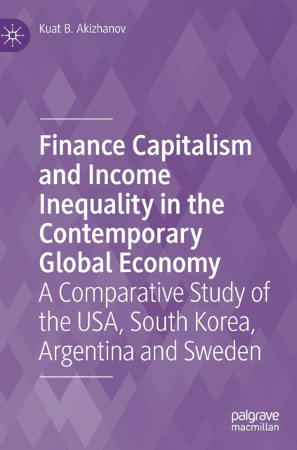 Finance Capitalism and Income Inequality in the Contemporary Global Economy: A Comparative Study of the USA, South Korea, Argentina and Sweden