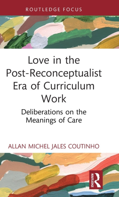 Love in the Post-Reconceptualist Era of Curriculum Work: Deliberations on the Meanings of Care