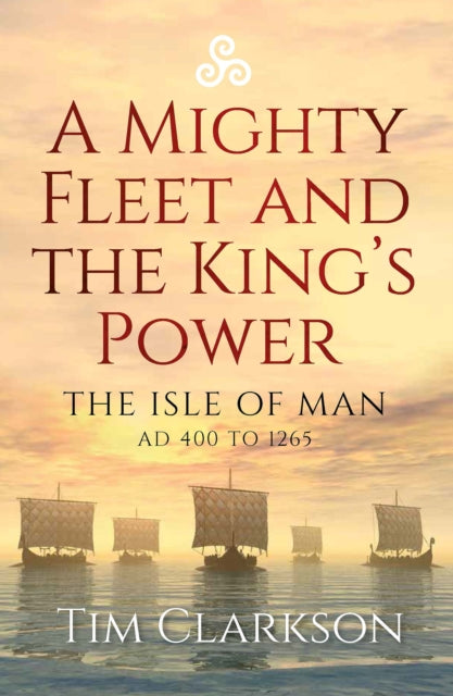 A Mighty Fleet and the King's Power: The Isle of Man, AD 400 to 1265