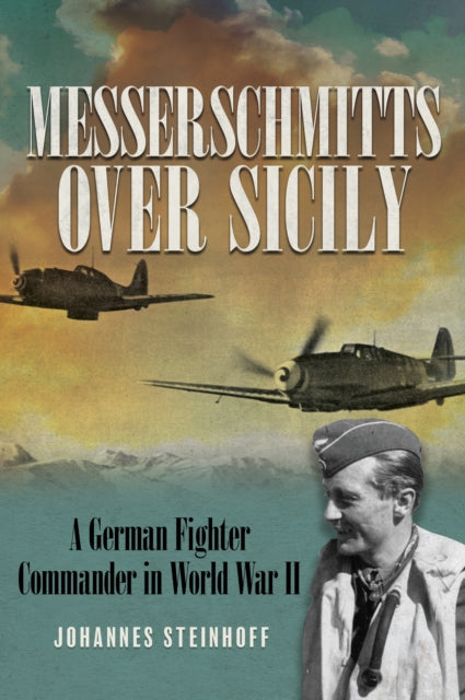 Messerschmitts Over Sicily: A German Fighter Commander in World War II