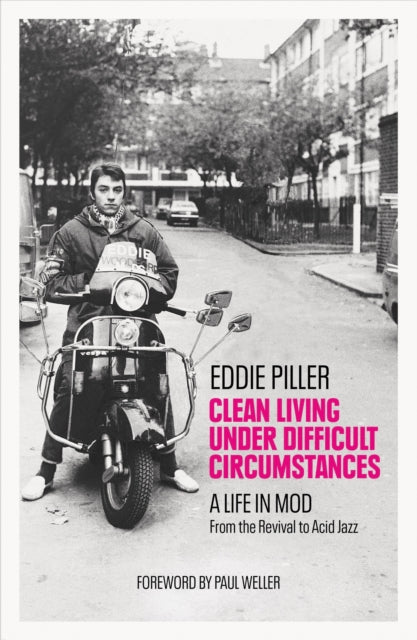 Clean Living Under Difficult Circumstances: A Life In Mod - From the Revival to Acid Jazz
