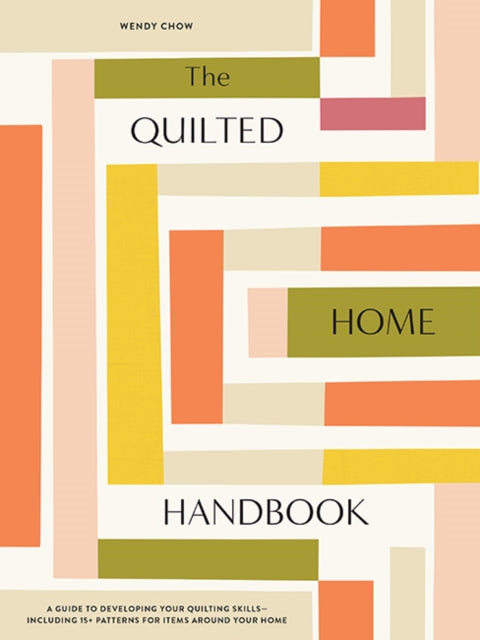 The Quilted Home Handbook: A Guide to Developing Your Quilting Skills Including 15+ Patterns for Items Around Your Home