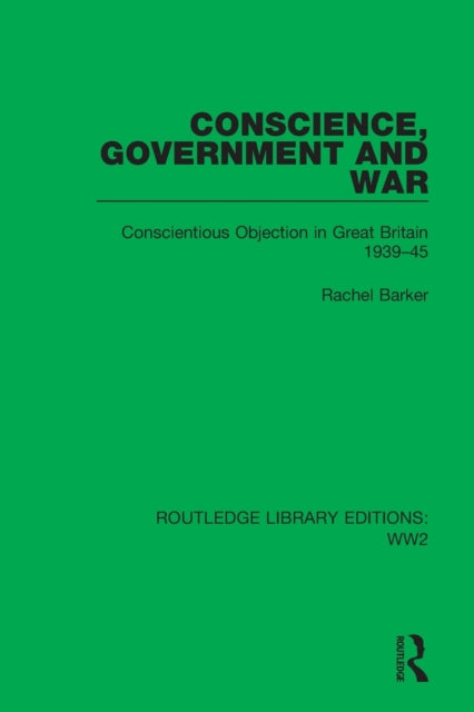 Conscience, Government and War: Conscientious Objection in Great Britain 1939-45
