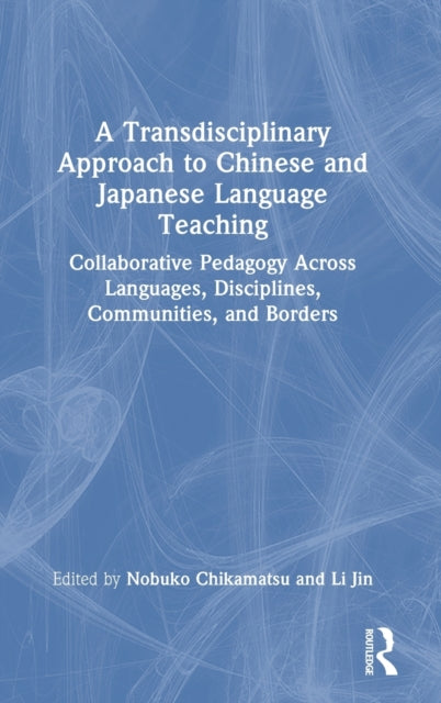 A Transdisciplinary Approach to Chinese and Japanese Language Teaching: Collaborative Pedagogy Across Languages, Disciplines, Communities, and Borders