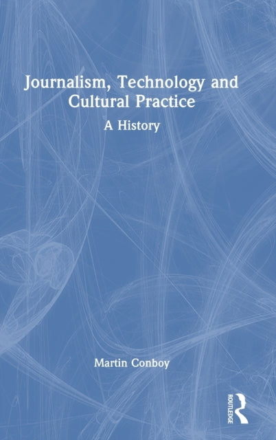 Journalism, Technology and Cultural Practice: A History