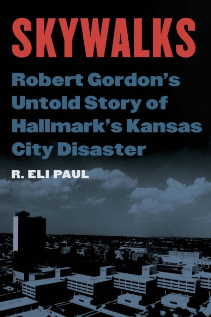 Skywalks: Robert Gordon's Untold Story of Hallmark's Kansas City Disaster