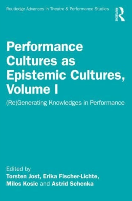 Performance Cultures as Epistemic Cultures, Volume I: (Re)Generating Knowledges in Performance