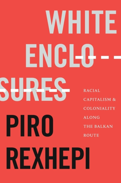 White Enclosures: Racial Capitalism and Coloniality along the Balkan Route