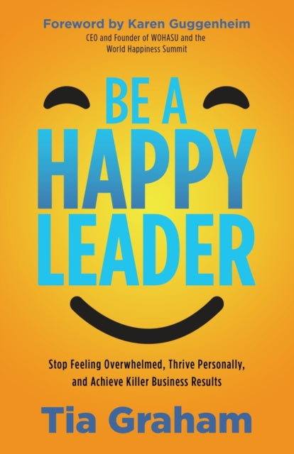 Be a Happy Leader: Stop the Overwhelm, Thrive Personally, andAchieve Killer Business Results