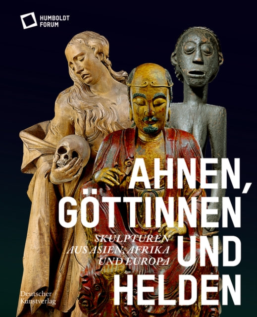 Ahnen, Goettinnen und Helden: Skulpturen aus Asien, Afrika und Europa