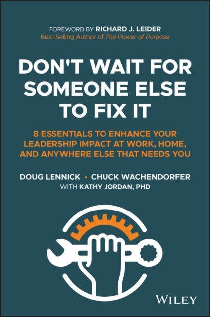 Don't Wait For Someone Else To Fix It - 8 Essentials to Enhance Your Leadership Impact at Work, Home, and Anywhere Else That Needs You