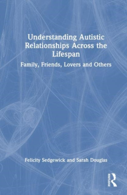 Understanding Autistic Relationships Across the Lifespan: Family, Friends, Lovers and Others