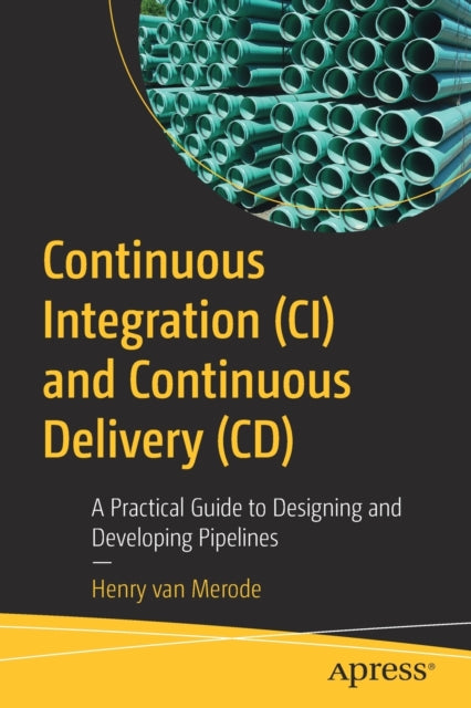 Continuous Integration (CI) and Continuous Delivery (CD): A Practical Guide to Designing and Developing Pipelines