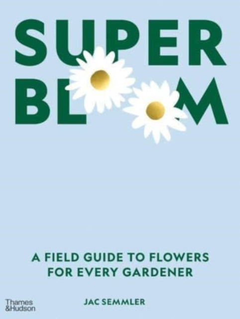 Super Bloom: A Field Guide to Flowers for Every Gardener