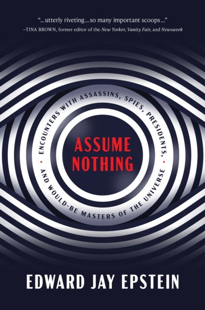 Assume Nothing: Encounters with Assassins, Spies, Presidents, and Would-Be Masters of the Universe