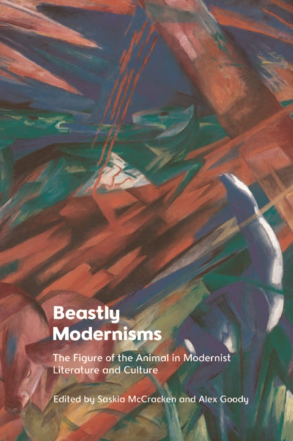 Beastly Modernisms: The Figure of the Animal in Modernist Literature and Culture