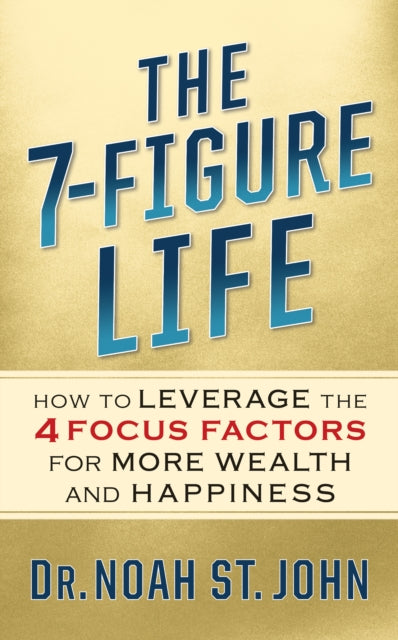 The 7-Figure Life: How to Leverage the 4 FOCUS FACTORS for Wealth and Happiness