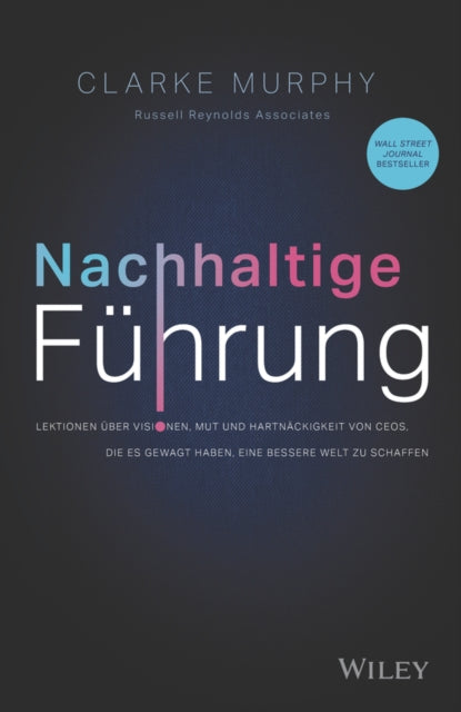 Nachhaltige Fuhrung - Lektionen uber Visionen, Mut  und Hartnackigkeit von CEOs, die es gewagt haben, eine bessere Welt zu schaffen