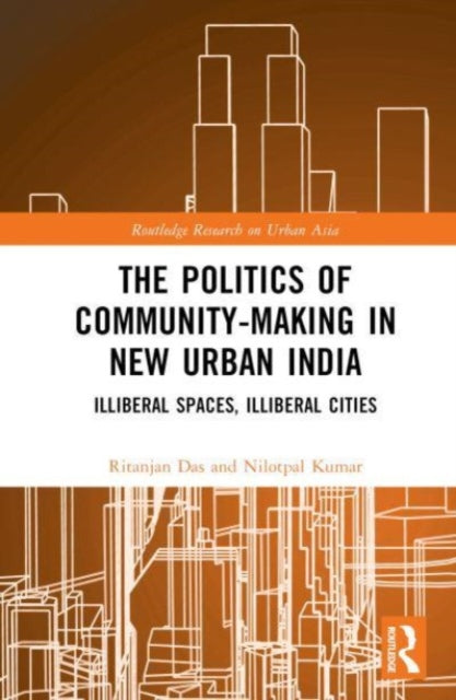 The Politics of Community-making in New Urban India: Illiberal Spaces, Illiberal Cities