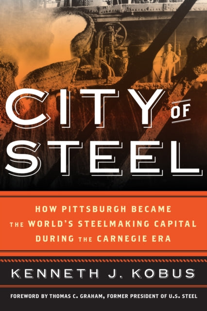 City of Steel: How Pittsburgh Became the World's Steelmaking Capital during the Carnegie Era