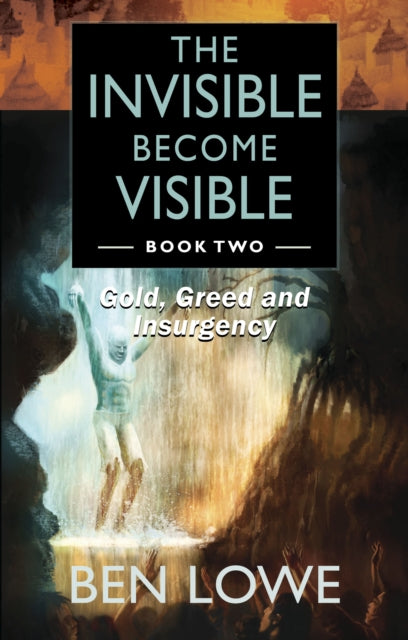 The Invisible Become Visible: Book Two: Gold, Greed and Insurgency