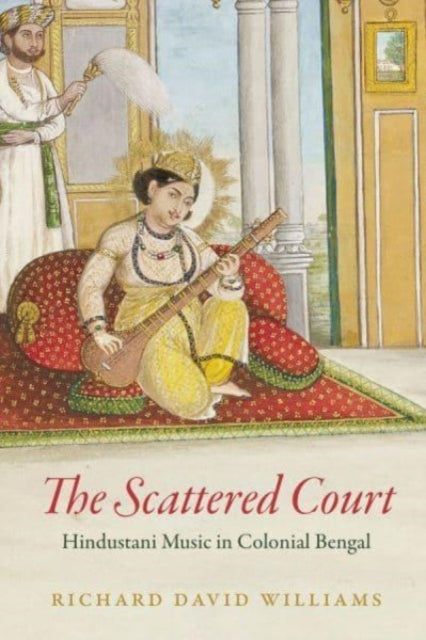 The Scattered Court: Hindustani Music in Colonial Bengal