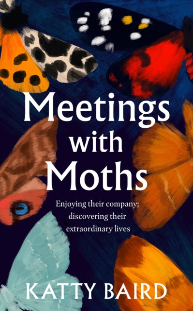 Meetings with Moths: Discovering Their Mystery and Extraordinary Lives