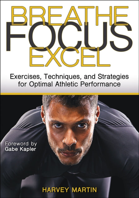 Breathe, Focus, Excel: Exercises, Techniques, and Strategies for Optimal Athletic Performance