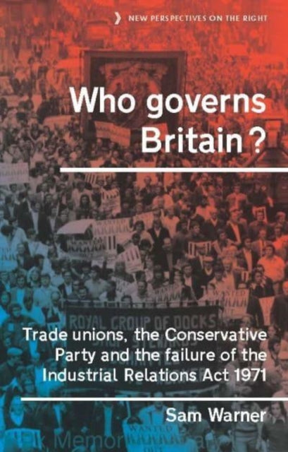 Who Governs Britain?: Trade Unions, the Conservative Party and the Failure of the Industrial Relations Act 1971