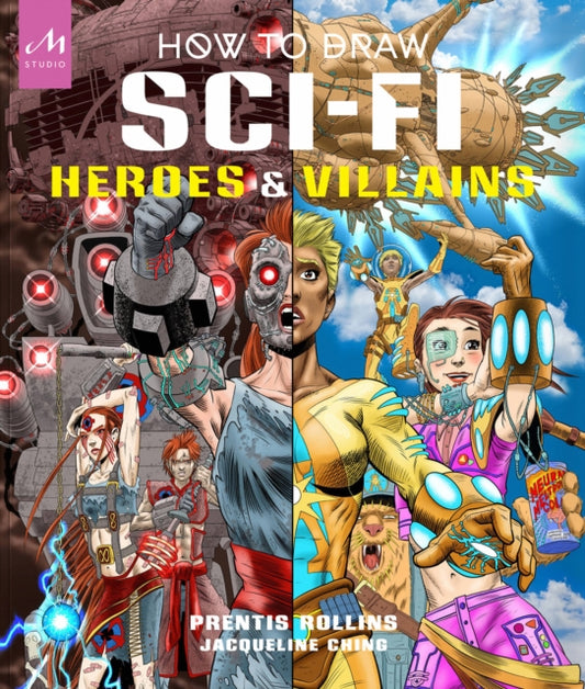 How to Draw Sci-Fi Heroes and Villains: Brainstorm, Design, and Bring to Life Teams of Cosmic Characters, Atrocious Androids, Celestial Creatures   and Much, Much More!
