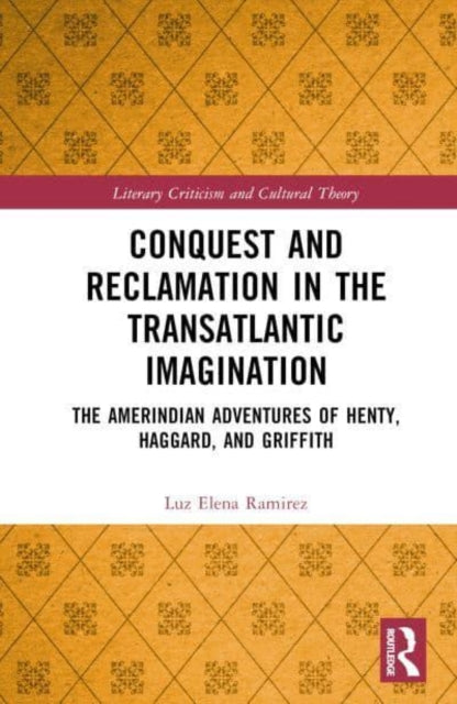 Conquest and Reclamation in the Transatlantic Imagination: The Amerindian Fictions of Henty, Haggard, and Griffith