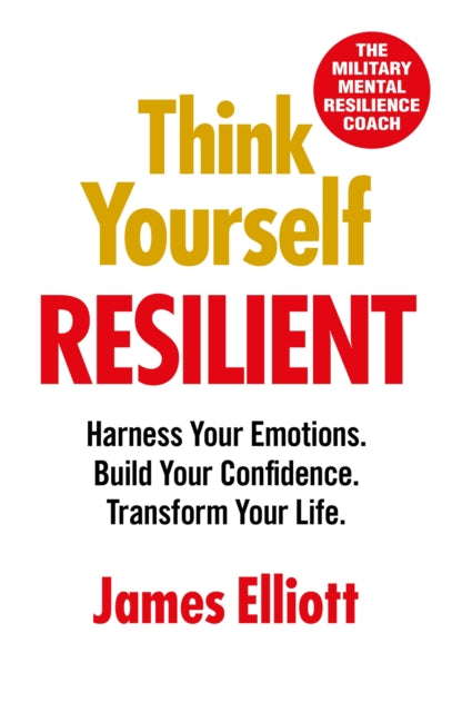 Think Yourself Resilient: Harness Your Emotions. Build Your Confidence. Transform Your Life.